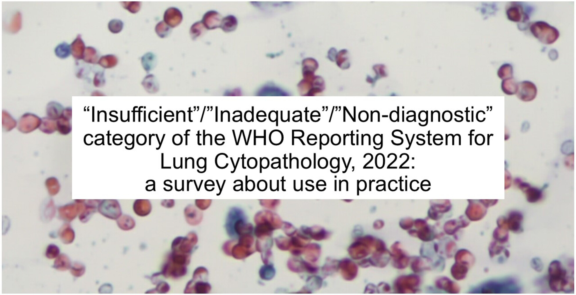 ‘Insufficient’/‘Inadequate’/‘Non-Diagnostic’ Category of the WHO Reporting System for Lung Cytopathology, 2022: A Survey About Use in Practice